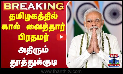 தமிழகத்தில் கால் வைத்தார் பிரதமர் - அதிரும் தூத்துக்குடி