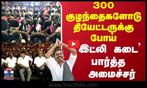 IDLY KADAI | Minister | 300 குழந்தைகளோடு தியேட்டருக்கு போய் `இட்லி கடை பார்த்த  அமைச்சர்