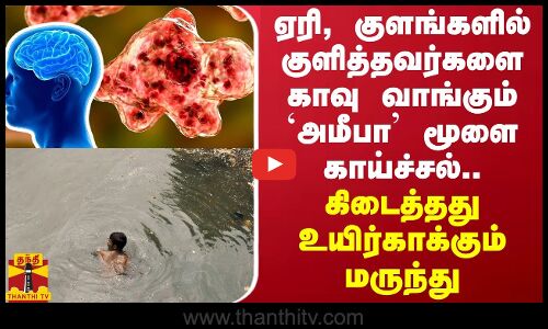 ஏரி, குளங்களில் குளித்தவர்களை காவு வாங்கும் `அமீபா மூளை காய்ச்சல்.. கிடைத்தது மருந்து