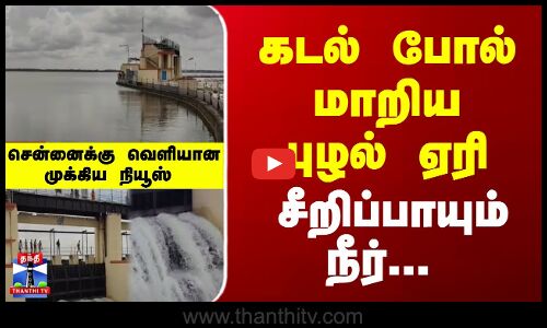 Puzhal Lake | கடல் போல் மாறிய புழல் ஏரி.. சீறிப்பாயும் நீர்... சென்னைக்கு வெளியான முக்கிய நியூஸ்