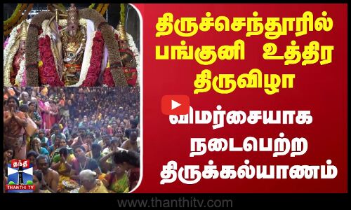 திருச்செந்தூரில் பங்குனி உத்திர திருவிழா | திருக்கல்யாணம் கோலாகலம்
