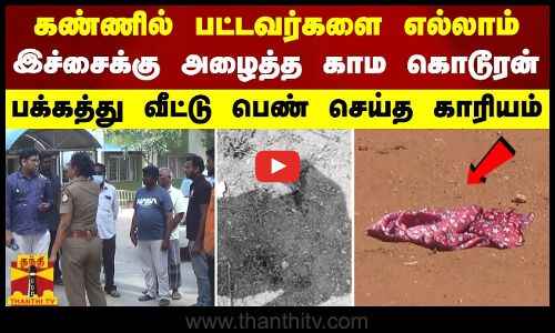 கண்ணில் பட்டவர்களை எல்லாம் இச்சைக்கு அழைத்த காம கொடூரன் - பக்கத்து வீட்டு பெண் செய்த காரியம்