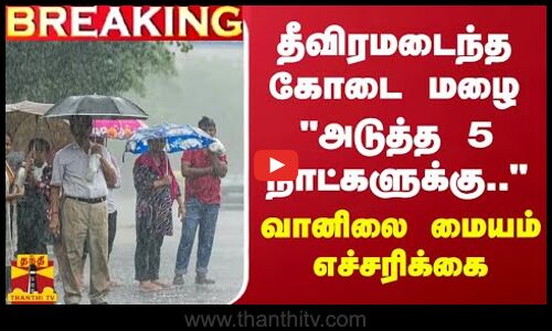 #BREAKING || தீவிரமடைந்த கோடை மழை அடுத்த 5 நாட்களுக்கு.. - வானிலை மையம் எச்சரிக்கை