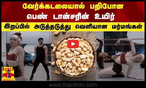 வேர்க்கடலையால் பறிபோன பெண் டான்சரின் உயிர் - இறப்பில் அடுத்தடுத்து வெளியான மர்மங்கள்