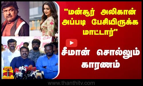 மன்சூர் அலிகான் அந்த நோக்கத்தில் பேசியிருக்க மாட்டார் - சீமான் சொல்லும் காரணம்