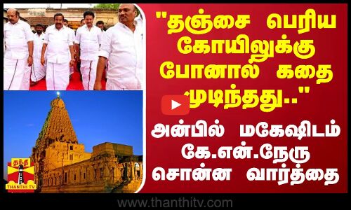 தஞ்சை பெரிய கோயிலுக்கு போனால் கதை முடிந்தது.. - அன்பில் மகேஷிடம் கே.என்.நேரு சொன்ன வார்த்தை