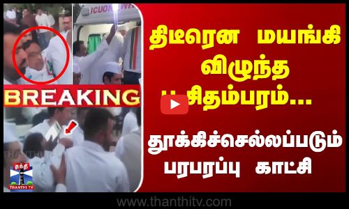 Breaking | P Chidambaram faints | மயங்கி விழுந்த ப.சிதம்பரம்... தூக்கிச்செல்லப்படும் பரபரப்பு காட்சி