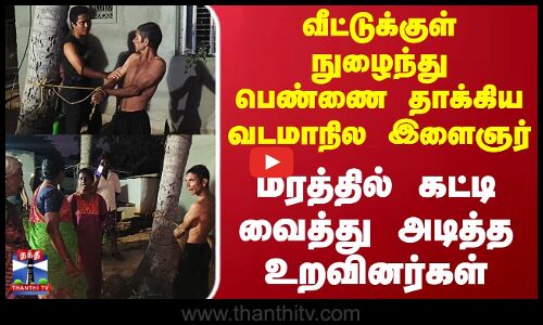 Natrampalli | வீட்டுக்குள் நுழைந்து பெண்ணை தாக்கிய  வடமாநில இளைஞர்