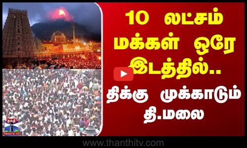 Karthigai Deepam Thiruvannamalai | 10 லட்சம் மக்கள் ஒரே இடத்தில்.. திக்கு முக்காடும் தி.மலை