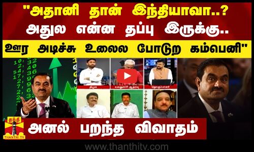 அதானி தான் இந்தியாவா?.. ஊர அடிச்சு உலைல போடுற கம்பெனி - அனல் பறந்த விவாதம்