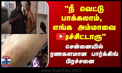 நீ வெட்டு பாக்கலாம், எங்க அம்மாவை கடிச்சிட்டாரு சென்னையில் ரணகளமான பார்க்கிங் பிரச்சனை