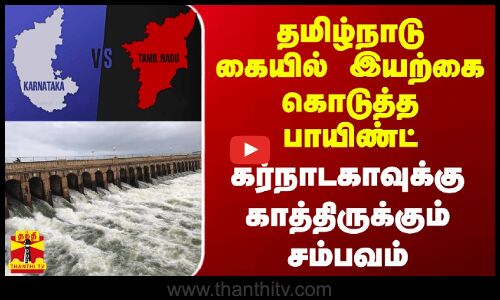 தமிழ்நாடு கையில் இயற்கை கொடுத்த பாயிண்ட்.. கர்நாடகாவுக்கு காத்திருக்கும் சம்பவம்
