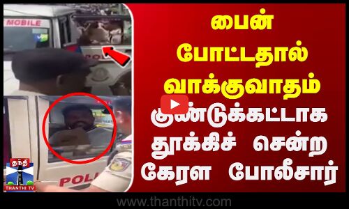 பைன் போட்டதால் போலீசாருடன் வாக்குவாதம் | குண்டுக்கட்டாக காரில் தூக்கிச் சென்ற கேரள போலீசார்