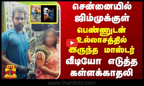 சென்னையில் ஜிம்முக்குள் பெண்ணுடன் உல்லாசத்தில் இருந்த மாஸ்டர் - வீடியோ எடுத்த கள்ளக்காதலி