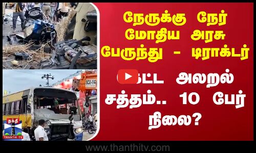 Dharmapuri | நேருக்கு நேர் மோதிய அரசு பேருந்து, டிராக்டர் - கேட்ட அலறல் சத்தம்.. 10 பேர் நிலை?
