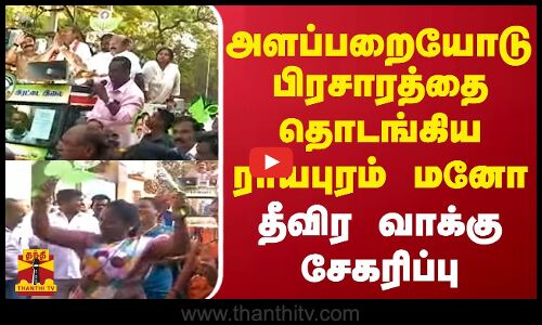 அளப்பறையோடு பிரசாரத்தை தொடங்கிய ராயபுரம் மனோ - தீவிர வாக்கு சேகரிப்பு