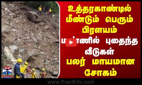 மீண்டும் பெரும் பிரளயம் | மண்ணில் புதைந்த வீடுகள் | பலர் மாயம்