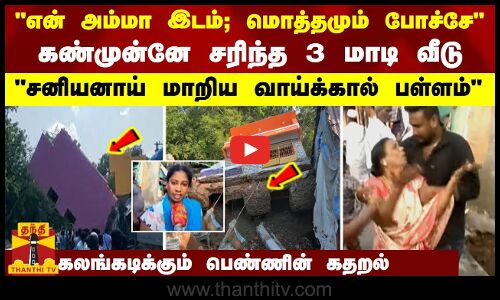 என் அம்மா இடம்;  மொத்தமும் போச்சே..   கண்முன்னே சரிந்த 3 மாடி வீடு   சனியனாய் மாறிய வாய்க்கால் பள்ளம்  கலங்கடிக்கும்  பெண்ணின் கதறல்