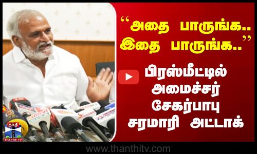 ``அதை பாருங்க.. இதை பாருங்க’’ பிரஸ்மீட்டில் அமைச்சர் சேகர்பாபு சரமாரி அட்டாக்