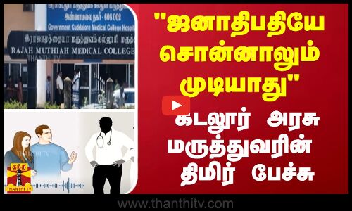 ஜனாதிபதியே சொன்னாலும் முடியாது - கடலூர் அரசு மருத்துவரின் திமிர் பேச்சு