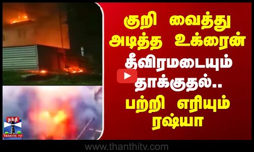 குறி வைத்து அடித்த உக்ரைன்.. தீவிரமடையும் தாக்குதல் - பற்றி எரியும் ரஷ்யா