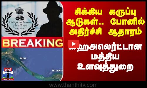 சிக்கிய கருப்பு ஆடுகள்..போனில் அதிர்ச்சி ஆதாரம்- ஹைஅலெர்ட்டான மத்திய உளவுத்துறை