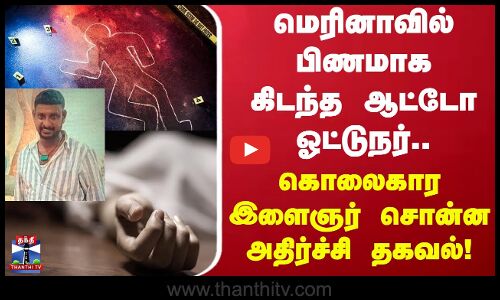 மெரினாவில் பிணமாக கிடந்த ஆட்டோ ஓட்டுநர்.. கொலைகார இளைஞர் சொன்ன அதிர்ச்சி தகவல்