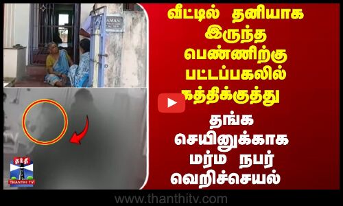 வீட்டில் தனியாக இருந்த பெண்ணிற்கு பட்டப்பகலில் கத்திக்குத்து