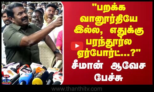 பறக்க வானூர்தியே இல்ல, எதுக்கு பரந்தூர்ல ஏர்போர்ட்...? சீமான் ஆவேச பேச்சு