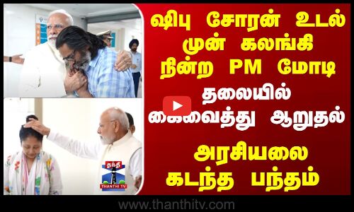 ஷிபு சோரன் உடல் முன் கலங்கி நின்ற PM -கதறிய மகன் கட்டியணைத்து ஆறுதல்