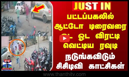 பட்டப்பகலில் ஆட்டோ டிரைவரை ஓட ஓட விரட்டி வெட்டிய ரவுடி - நடுங்கவிடும் சிசிடிவி காட்சிகள்