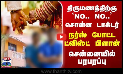 Doctor Nurse | திருமணத்திற்கு NO சொன்ன டாக்டர்.. நர்ஸ் போட்ட ட்விஸ்ட் பிளான் - சென்னையில் பரபரப்பு
