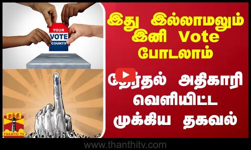 இது இல்லாமலும் இனி Vote போடலாம்.. தேர்தல் அதிகாரி வெளியிட்ட முக்கிய தகவல்