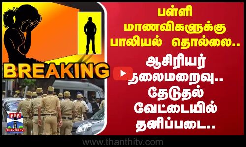 Kovilpatti| பள்ளி மாணவிகளுக்கு பாலியல் தொல்லை.. ஆசிரியர் தலைமறைவு.. தேடுதல் வேட்டையில் தனிப்படை