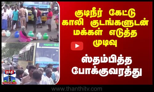 குடிநீர் கேட்டு காலி குடங்களுடன் மக்கள் எடுத்த முடிவு ஸ்தம்பித்த போக்குவரத்து