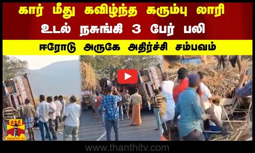 கார் மீது கவிழ்ந்த கரும்பு லாரி - உடல் நசுங்கி 3 பேர் பலி... ஈரோடு அருகே அதிர்ச்சி சம்பவம்