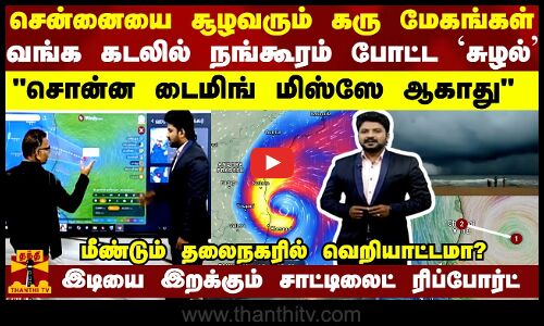 சென்னையை சூழவரும் கரு மேகங்கள்வங்க கடலில் நங்கூரம் போட்ட `சுழல்’ சொன்ன டைமிங் மிஸ்ஸே ஆகாது