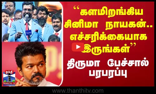 ``களமிறங்கிய சினிமா நாயகன்.. எச்சரிக்கையாக இருங்கள்’’ - திருமா