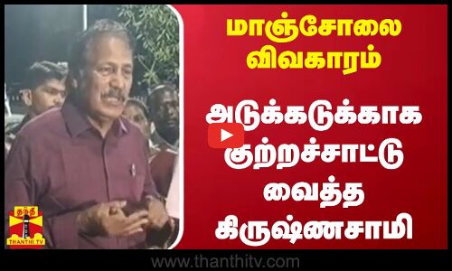 மாஞ்சோலை விவகாரம் - அடுக்கடுக்காக குற்றச்சாட்டு வைத்த கிருஷ்ணசாமி