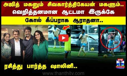 AK | SK | அஜித் மகனும் சிவகார்த்திகேயன் மகளும்.. வெறித்தனமான ஆட்டமா இருக்கே கோல் கீப்பராக ஆராதனா..