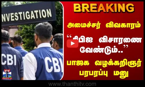Breaking| CBI | BJP | அமைச்சர் விவகாரம் |  சிபிஐ விசாரணை வேண்டும்.. | பாஜக வழக்கறிஞர் பரபரப்பு மனு