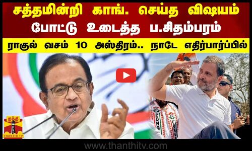 சத்தமின்றி காங். செய்த விஷயம்..போட்டு உடைத்த ப.சிதம்பரம்