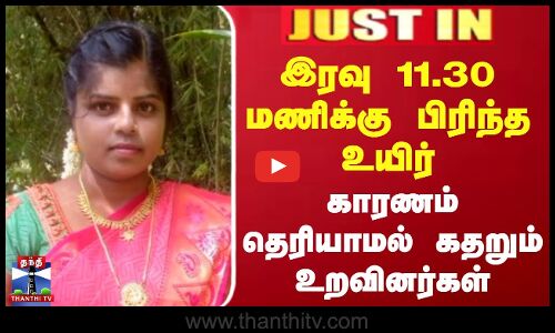 #JUSTIN || இரவு 11.30 மணிக்கு பிரிந்த உயிர் - காரணம் தெரியாமல் கதறும் உறவினர்கள்