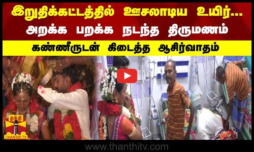 இறுதிக்கட்டத்தில் ஊசலாடிய உயிர்...அறக்க பறக்க நடந்த திருமணம்...கண்ணீருடன் கிடைத்த ஆசிர்வாதம்