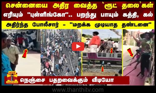 சென்னையை அதிர வைத்த `ரூட் தலை.. எரியும் புள்ளிங்கோ.. பறந்து பாயும் கத்தி, கல்-பதற வைக்கும் வீடியோ