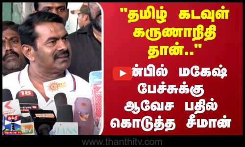 தமிழ் கடவுள் கருணாநிதி தான்.. அன்பில் மகேஷ் பேச்சுக்கு ஆவேச பதில் கொடுத்த சீமான்