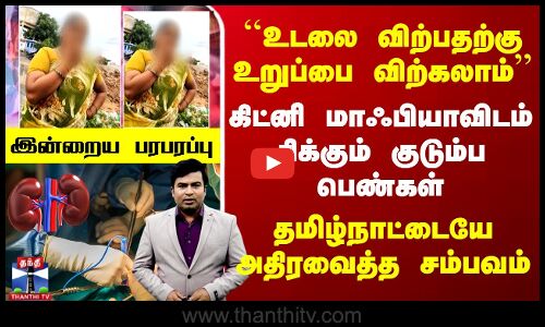 தமிழ்நாட்டில் கிட்னி மாஃபியா ஆட்டம்.. சிக்கும் குடும்ப பெண்கள்