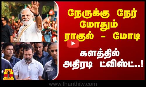 நேருக்கு நேர் மோதும் ராகுல் - மோடி.. களத்தில் அதிரடி ட்விஸ்ட்..!