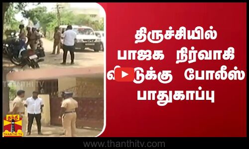 திருச்சியில் பாஜக நிர்வாகி வீட்டுக்கு போலீஸ் பாதுகாப்பு