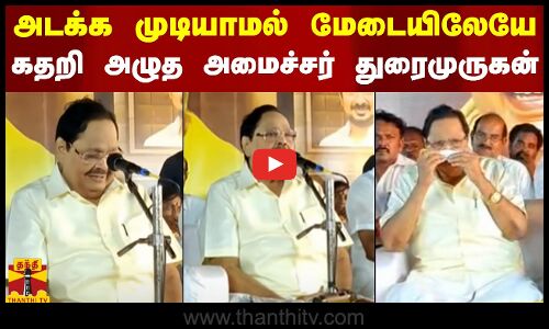 அடக்க முடியாமல் மேடையிலேயே கதறி அழுத அமைச்சர் துரைமுருகன்